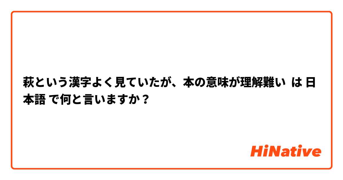 萩という漢字よく見ていたが、本の意味が理解難い は 日本語 で何と言いますか？
