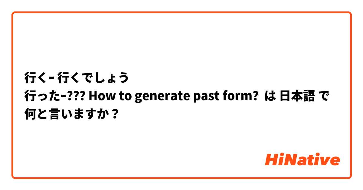 行くｰ 行くでしょう
行ったｰ??? How to generate past form?  は 日本語 で何と言いますか？