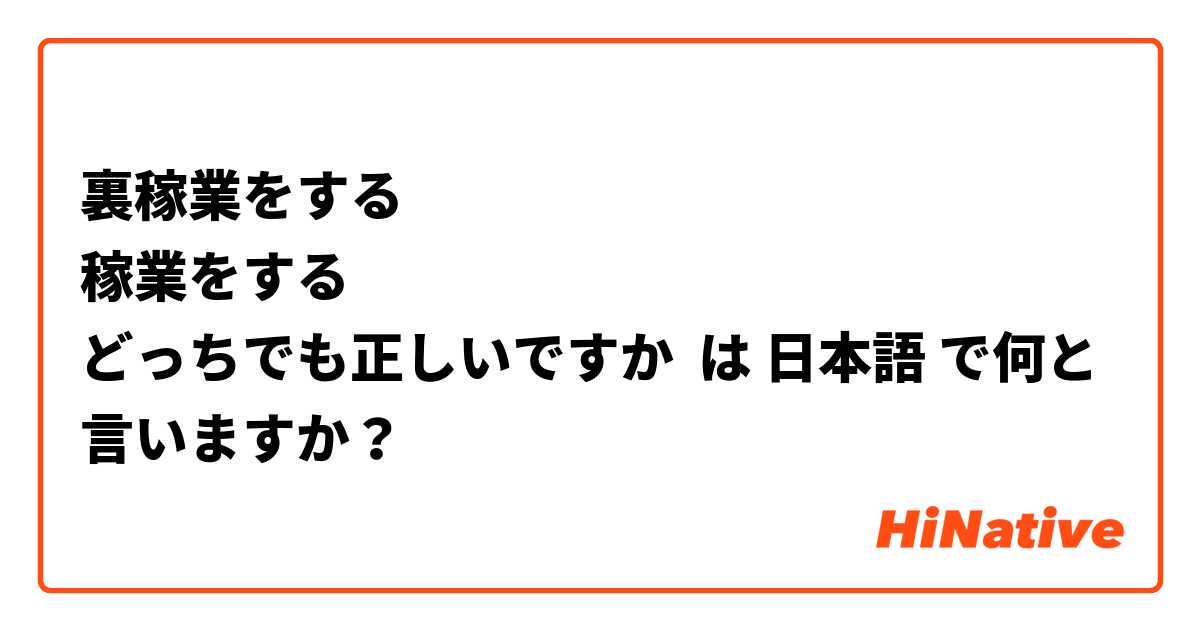 裏稼業をする
稼業をする
どっちでも正しいですか は 日本語 で何と言いますか？