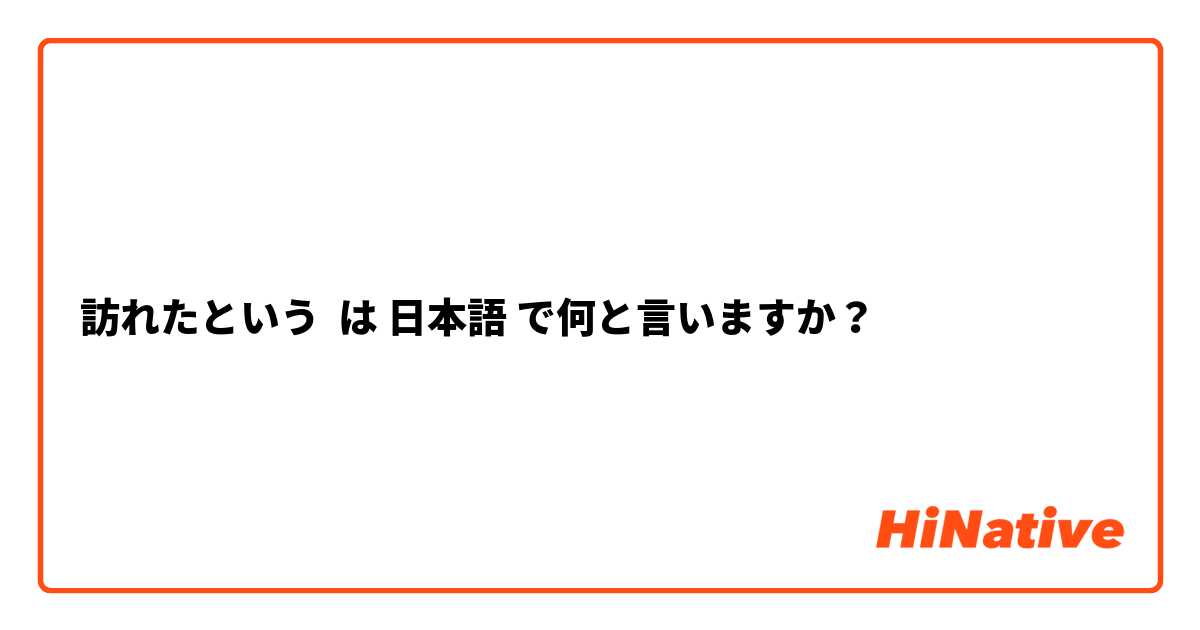 訪れたという は 日本語 で何と言いますか？