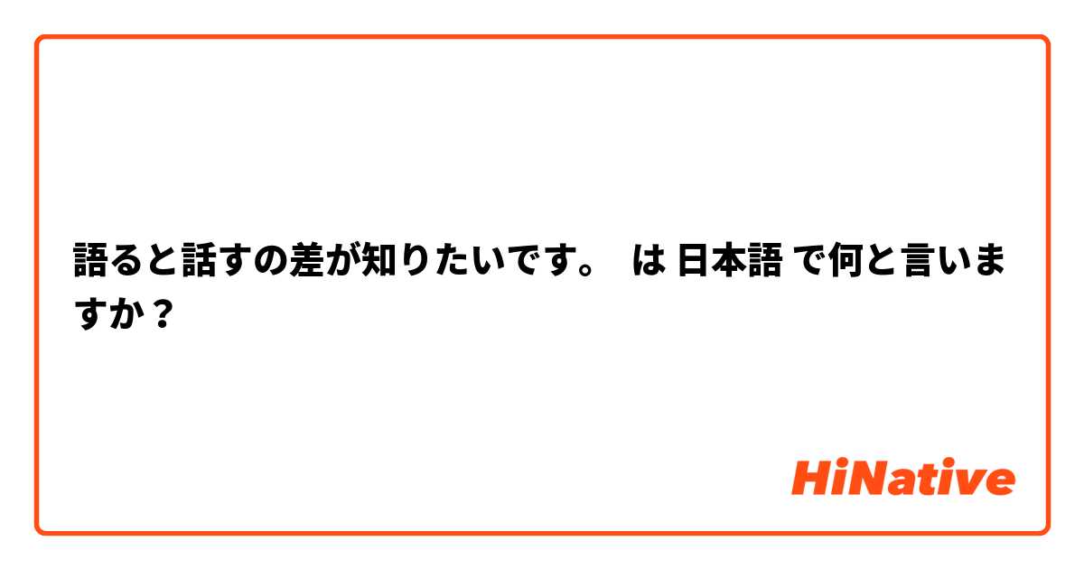 語ると話すの差が知りたいです。 は 日本語 で何と言いますか？