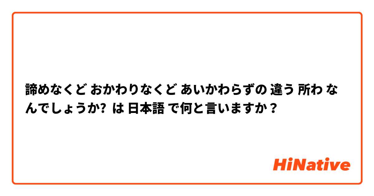 諦めなくど おかわりなくど あいかわらずの 違う 所わ なんでしょうか? は 日本語 で何と言いますか？