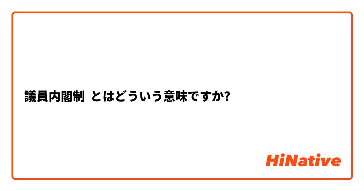 議員内閣制 とはどういう意味ですか?