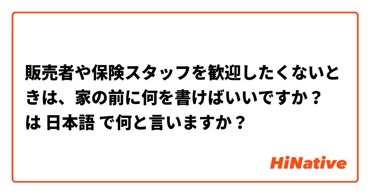 販売者や保険スタッフを歓迎したくないときは、家の前に何を書けばいいですか？ は 日本語 で何と言いますか？