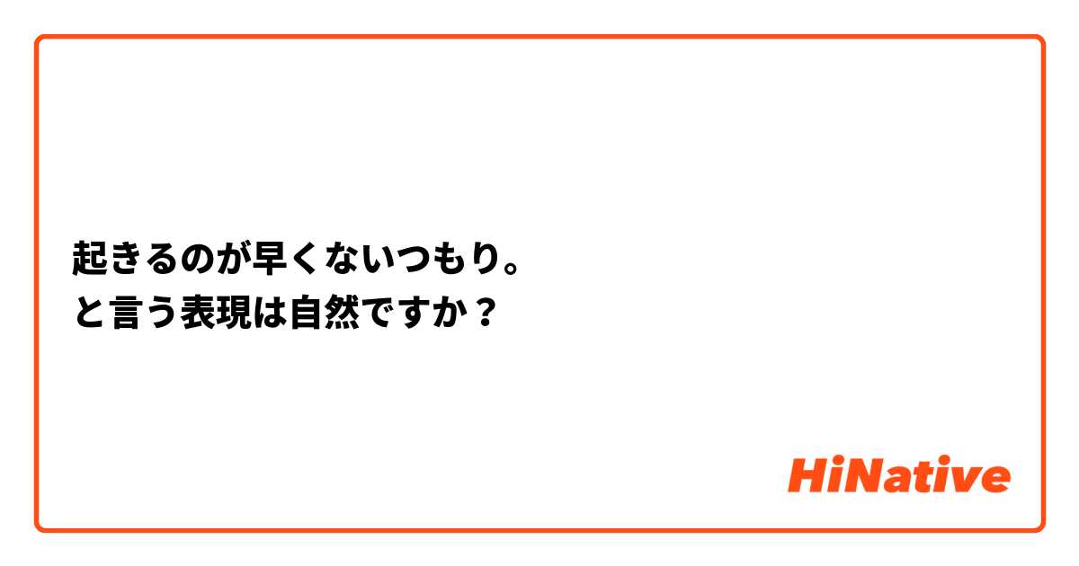 起きるのが早くないつもり。
と言う表現は自然ですか？