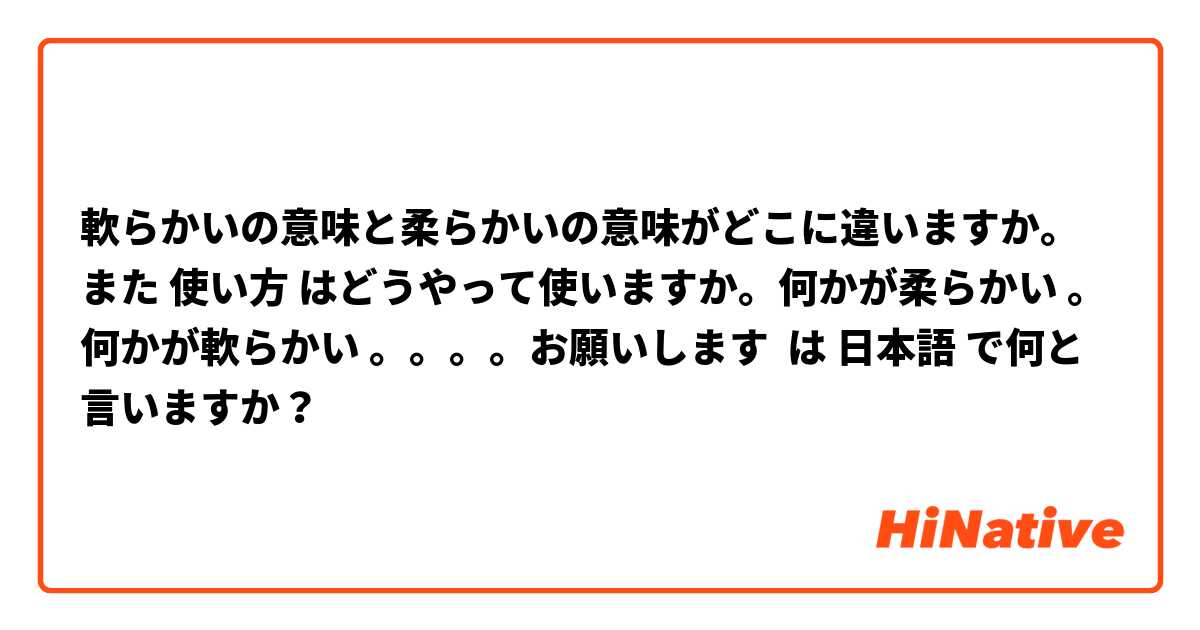 軟らかいの意味と柔らかいの意味がどこに違いますか。また 使い方 はどうやって使いますか。何かが柔らかい 。何かが軟らかい 。。。。お願いします は 日本語 で何と言いますか？