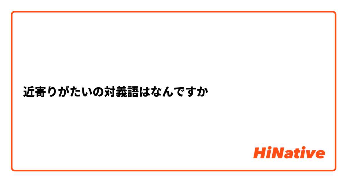 近寄りがたいの対義語はなんですか