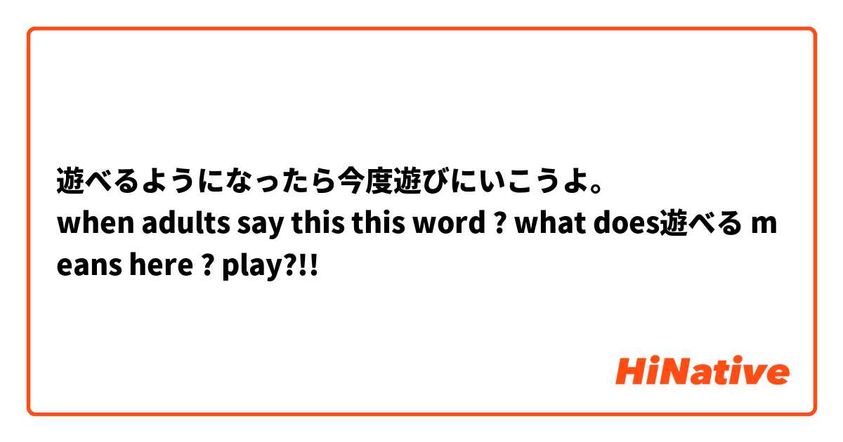 遊べるようになったら今度遊びにいこうよ。
when adults say this this word ? what does遊べる means here ? play?!!
