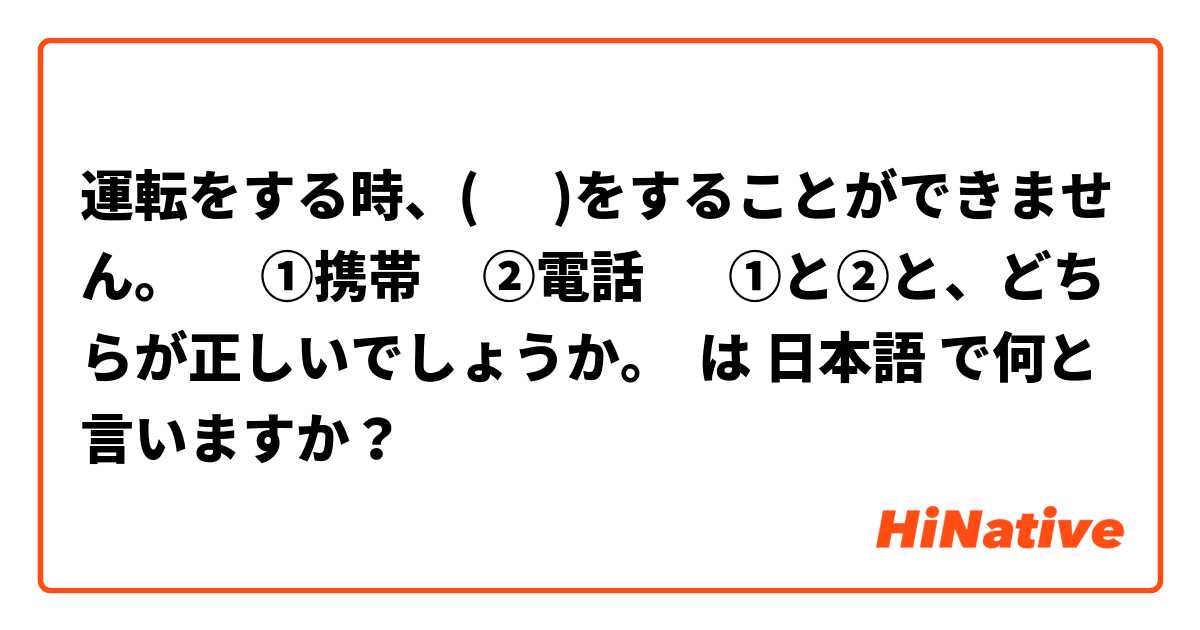 運転をする時、(      )をすることができません。      ①携帯     ②電話       ①と②と、どちらが正しいでしょうか。           は 日本語 で何と言いますか？