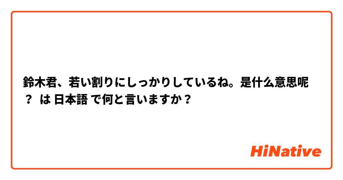 鈴木君、若い割りにしっかりしているね。是什么意思呢？ は 日本語 で何と言いますか？