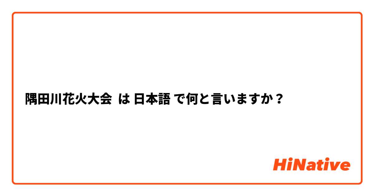 隅田川花火大会 は 日本語 で何と言いますか？