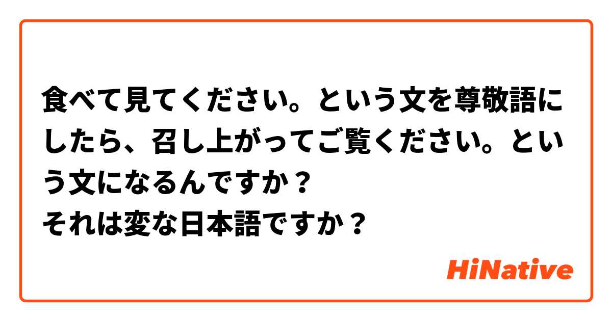食べて見てください。という文を尊敬語にしたら、召し上がってご覧ください。という文になるんですか？
それは変な日本語ですか？