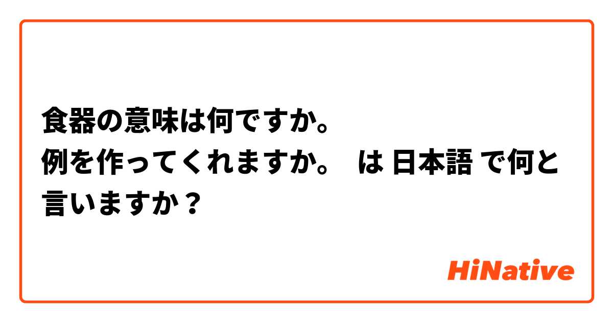 食器の意味は何ですか。
例を作ってくれますか。 は 日本語 で何と言いますか？