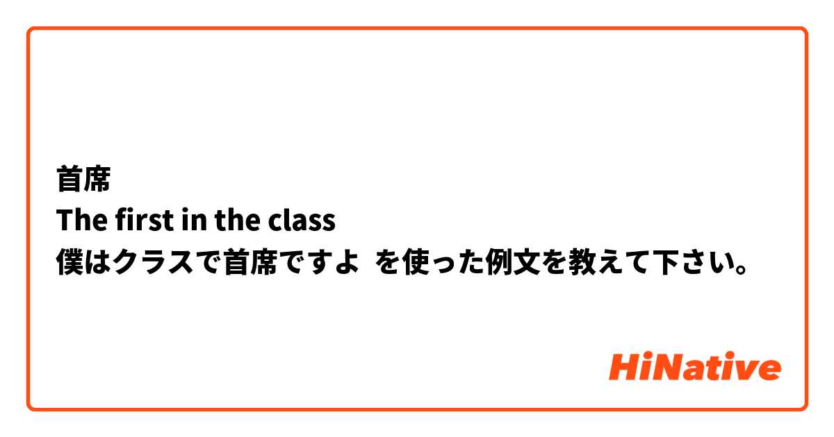 首席
The first in the class
僕はクラスで首席ですよ を使った例文を教えて下さい。