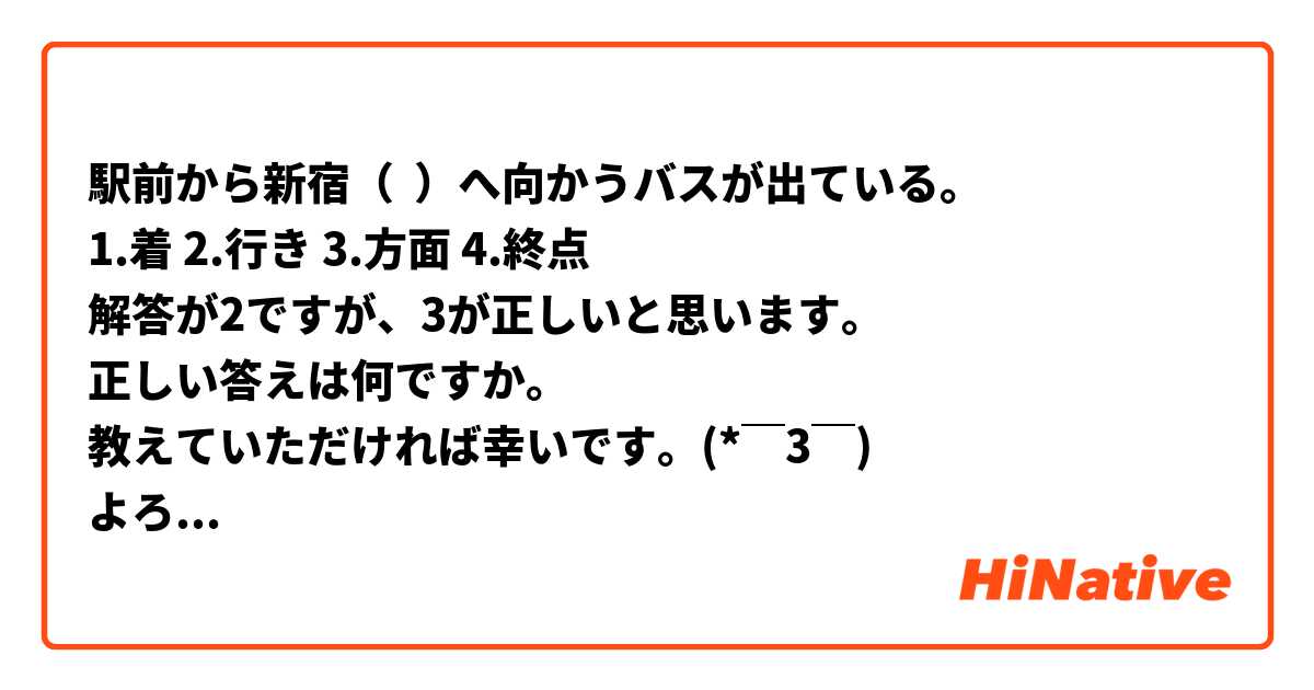 駅前から新宿（  ）へ向かうバスが出ている。
1.着 2.行き 3.方面 4.終点
解答が2ですが、3が正しいと思います。
正しい答えは何ですか。
教えていただければ幸いです。(*￣3￣)╭♡
よろしくお願いいたします。(*￣3￣)╭♡