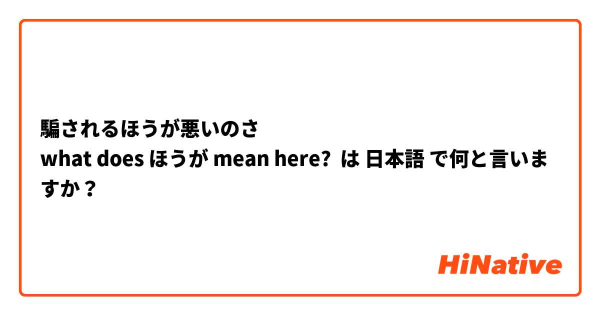 騙されるほうが悪いのさ
what does ほうが mean here? は 日本語 で何と言いますか？