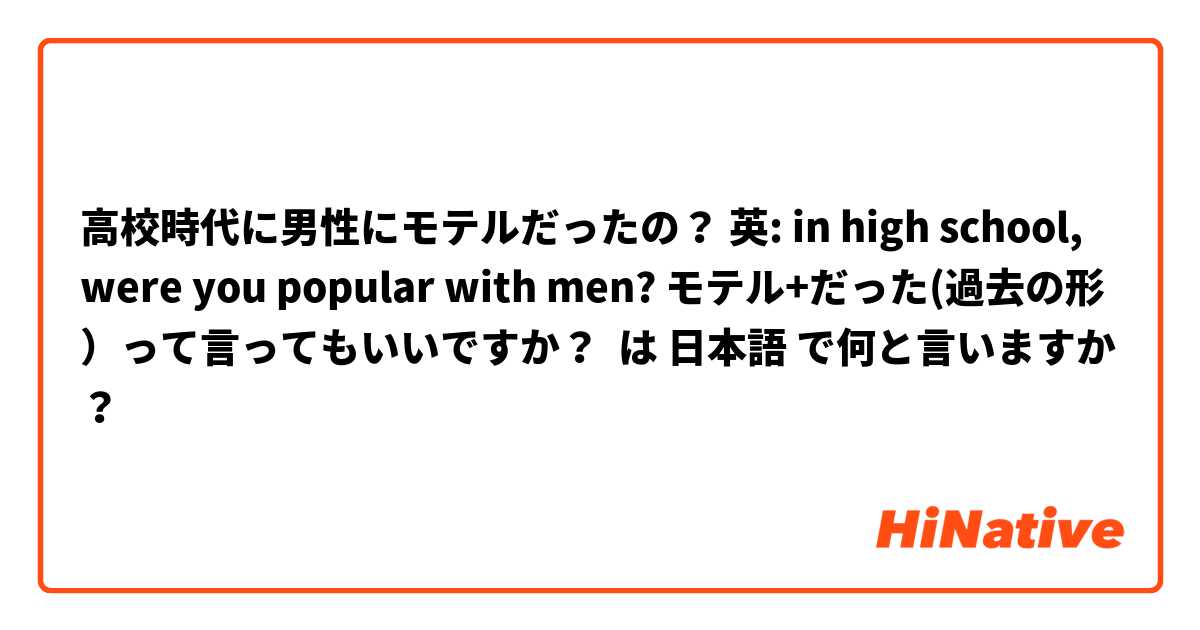 高校時代に男性にモテルだったの？ 英: in high school, were you popular with men? モテル+だった(過去の形）って言ってもいいですか？ は 日本語 で何と言いますか？