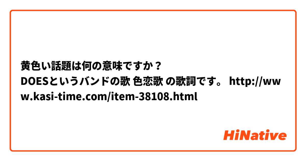 黄色い話題は何の意味ですか？
DOESというバンドの歌 色恋歌 の歌詞です。 http://www.kasi-time.com/item-38108.html
