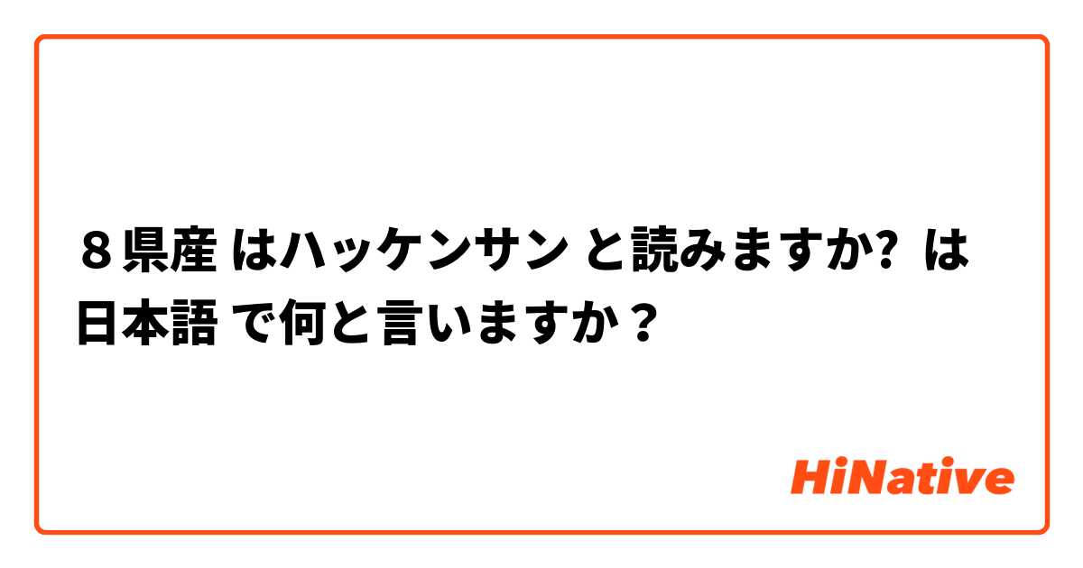 ８県産 はハッケンサン と読みますか? は 日本語 で何と言いますか？