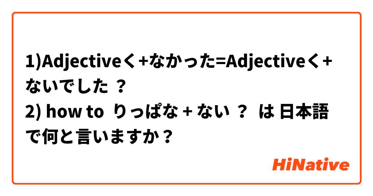 1)Adjectiveく+なかった=Adjectiveく+ ないでした ？
2) how to  りっぱな + ない ？ は 日本語 で何と言いますか？