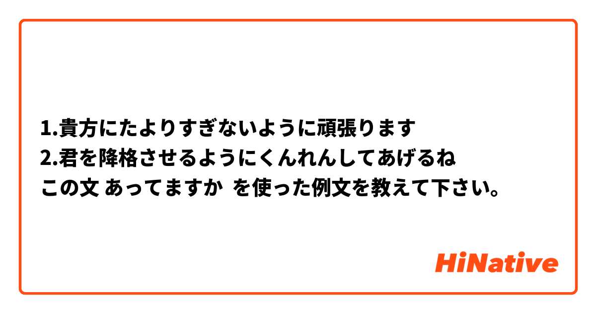 1.貴方にたよりすぎないように頑張ります
2.君を降格させるようにくんれんしてあげるね
この文 あってますか
 を使った例文を教えて下さい。