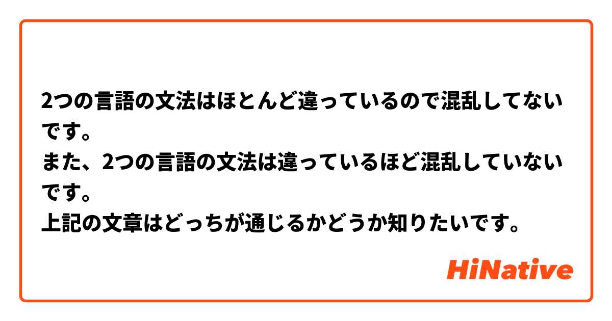 2つの言語の文法はほとんど違っているので混乱してないです。
また、2つの言語の文法は違っているほど混乱していないです。
上記の文章はどっちが通じるかどうか知りたいです。