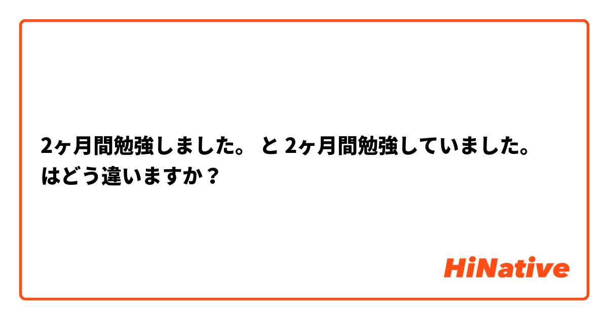 2ヶ月間勉強しました。 と 2ヶ月間勉強していました。 はどう違いますか？