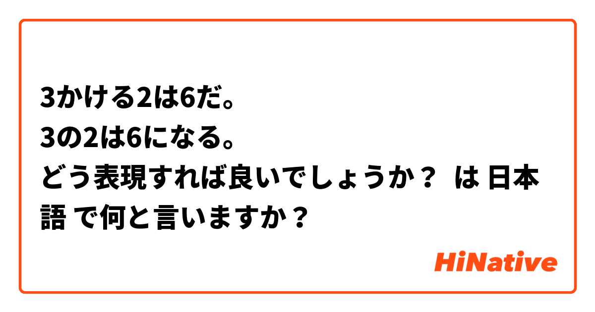 3かける2は6だ。
3の2は6になる。
どう表現すれば良いでしょうか？ は 日本語 で何と言いますか？