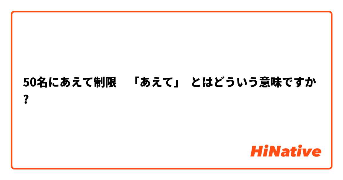 50名にあえて制限　「あえて」 とはどういう意味ですか?