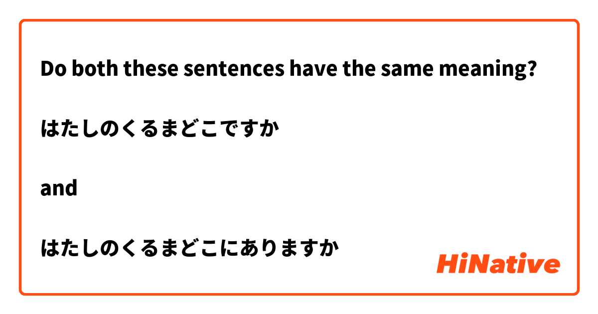 Do both these sentences have the same meaning?

はたしのくるまどこですか

and

はたしのくるまどこにありますか