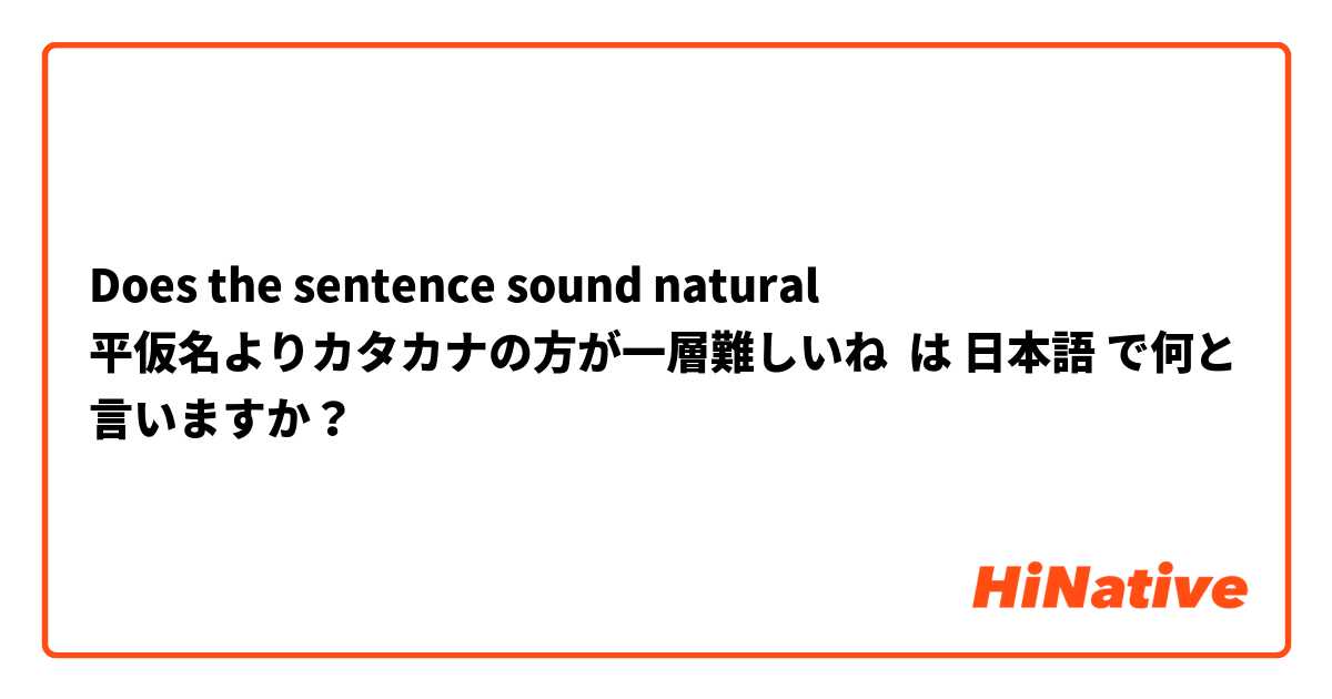 Does the sentence sound natural 
平仮名よりカタカナの方が一層難しいね
 は 日本語 で何と言いますか？
