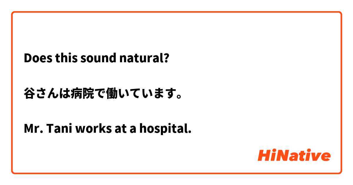 Does this sound natural?

谷さんは病院で働いています。

Mr. Tani works at a hospital. 