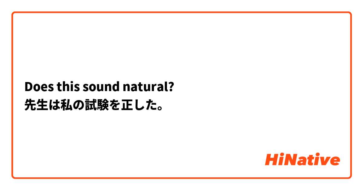 Does this sound natural?
先生は私の試験を正した。