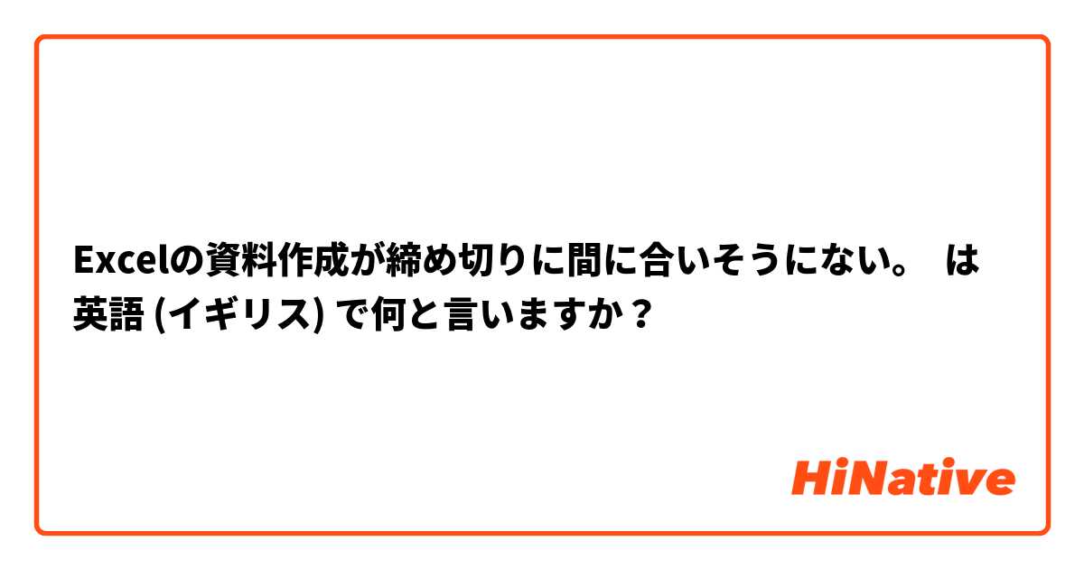 Excelの資料作成が締め切りに間に合いそうにない。 は 英語 (イギリス) で何と言いますか？