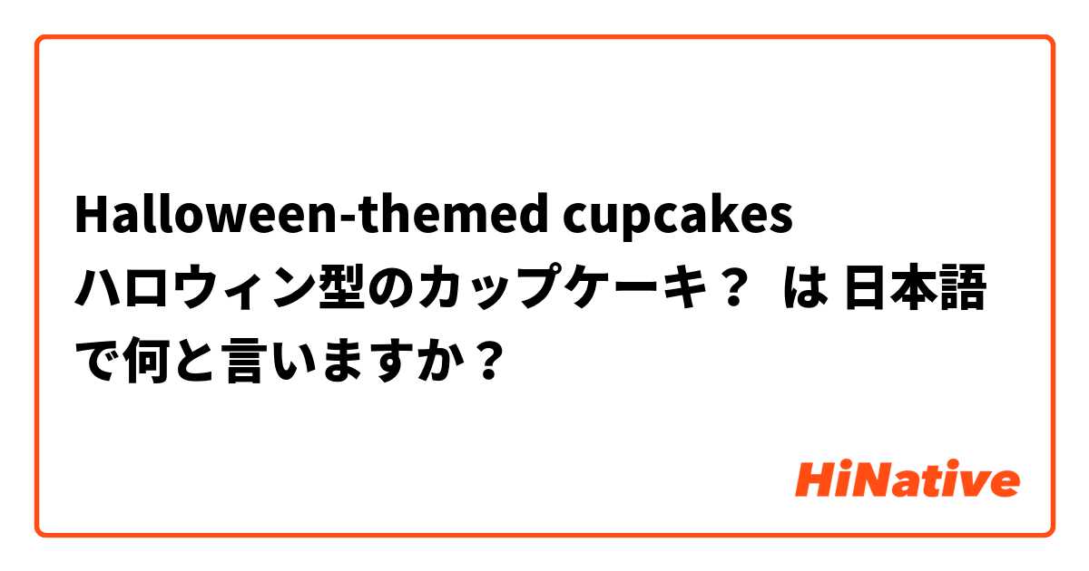 Halloween-themed cupcakes
ハロウィン型のカップケーキ？ は 日本語 で何と言いますか？