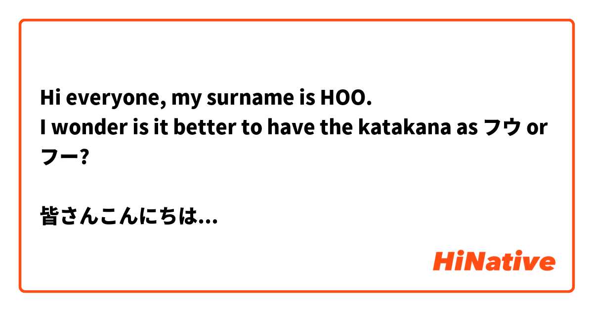Hi everyone, my surname is HOO.
I wonder is it better to have the katakana as フウ or フー?

皆さんこんにちは、名字はHOOですが、
カタカナで、フウとフー、どちらがいいですか?