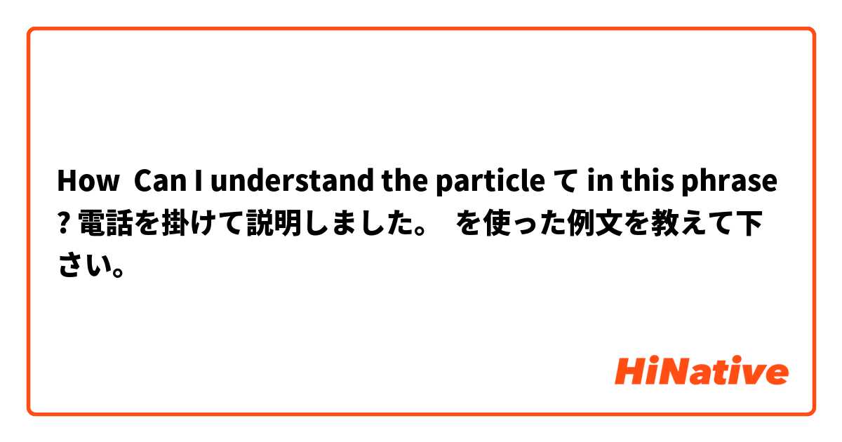 How  Can I understand the particle て in this phrase? 電話を掛けて説明しました。 を使った例文を教えて下さい。