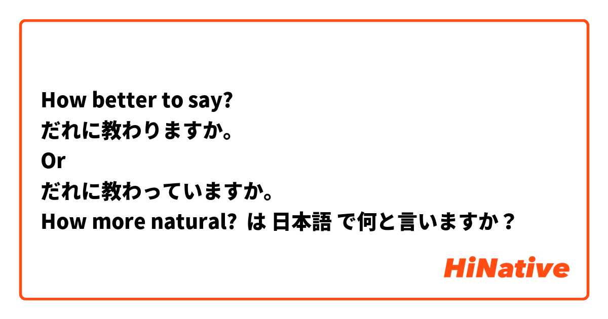 How better to say?
だれに教わりますか。
Or
だれに教わっていますか。
How more natural?  は 日本語 で何と言いますか？
