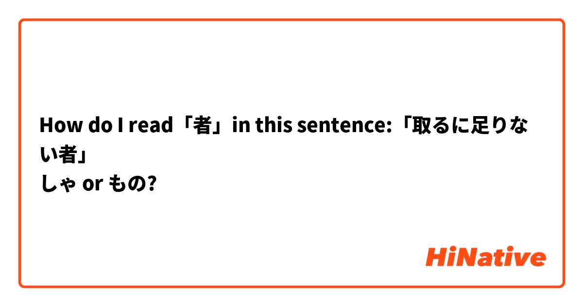 How do I read「者」in this sentence:「取るに足りない者」
しゃ or もの?