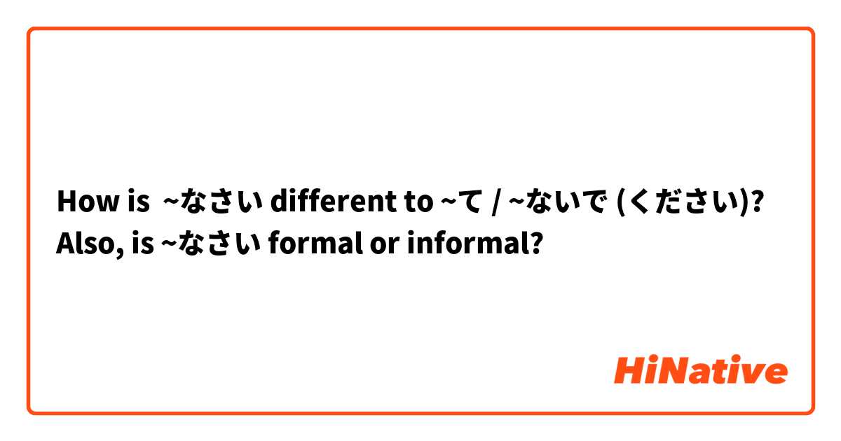How is  ~なさい different to ~て / ~ないで (ください)? Also, is ~なさい formal or informal?