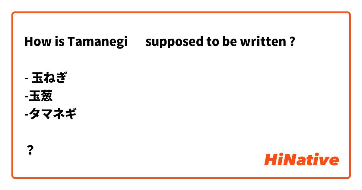 How is Tamanegi 🧅 supposed to be written ?

- 玉ねぎ
-玉葱
-タマネギ

？