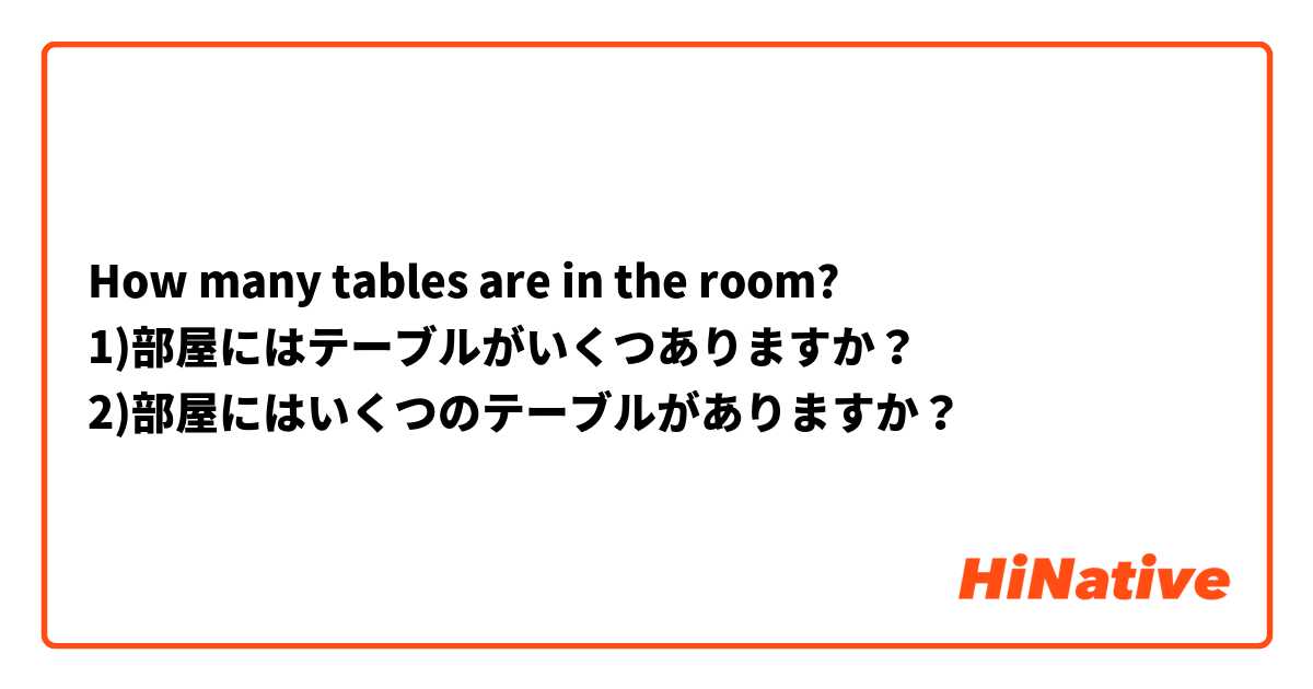 How many tables are in the room?
1)部屋にはテーブルがいくつありますか？
2)部屋にはいくつのテーブルがありますか？