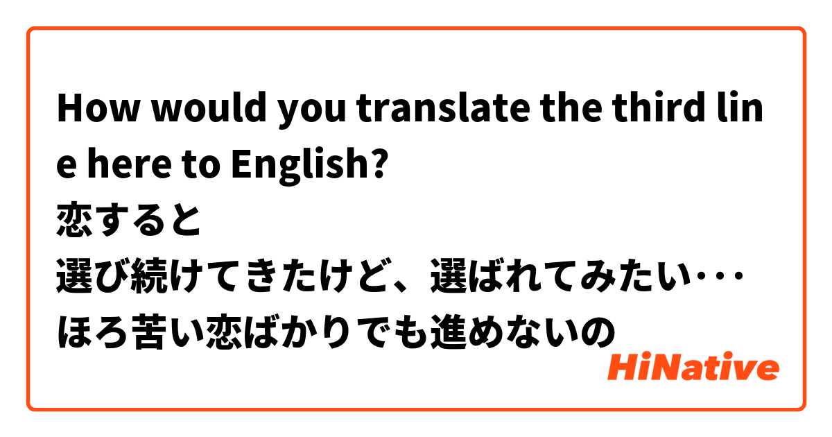 How would you translate the third line here to English?
恋すると
選び続けてきたけど、選ばれてみたい･･･
ほろ苦い恋ばかりでも進めないの