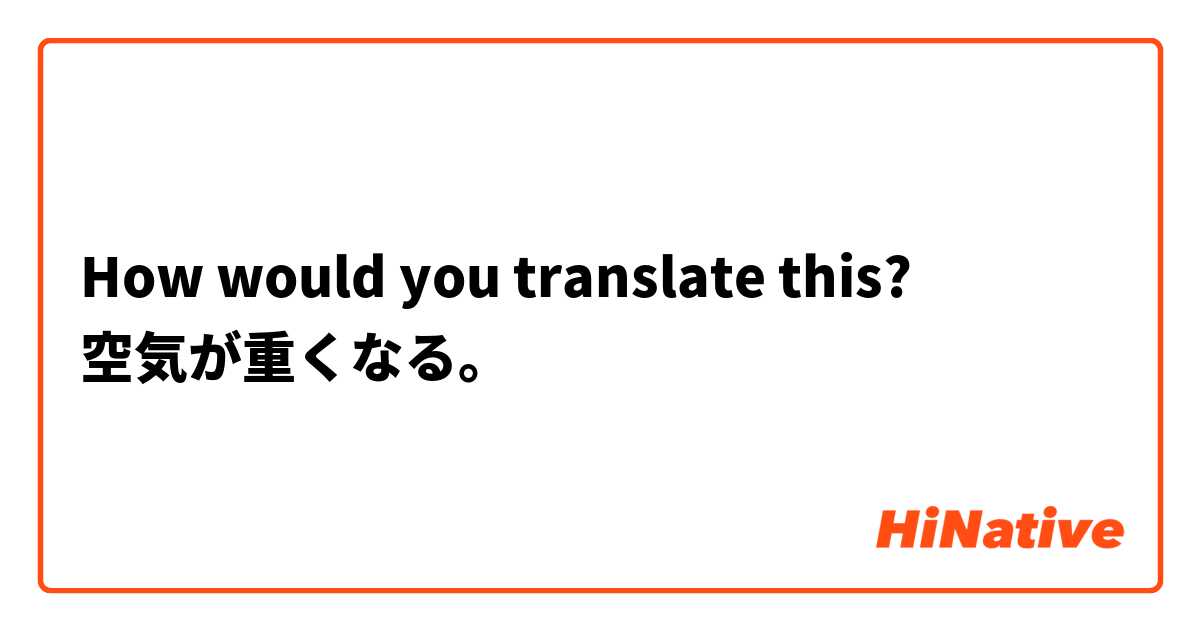 How would you translate this? 
空気が重くなる。