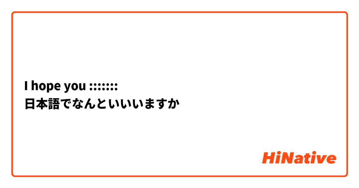 I hope you :::::::
日本語でなんといいいますか
