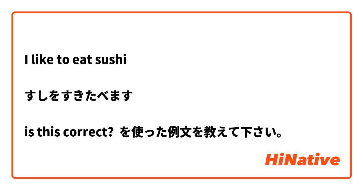 I like to eat sushi

すしをすきたべます

is this correct? を使った例文を教えて下さい。