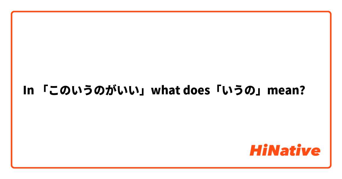In 「このいうのがいい」what does「いうの」mean?