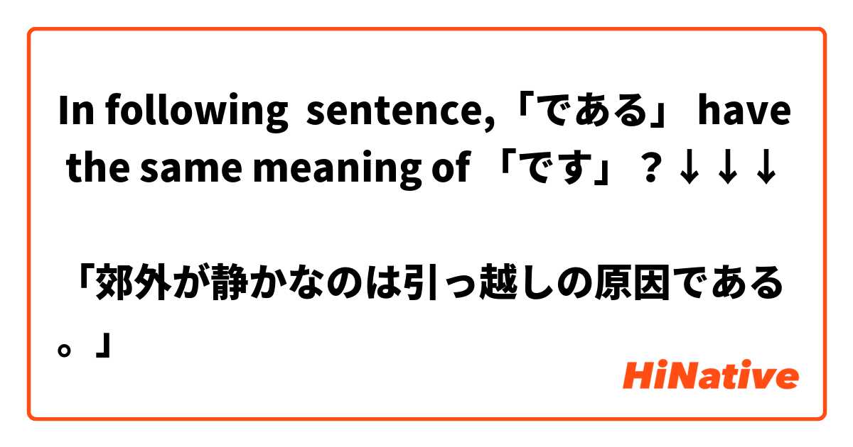 In following  sentence,「である」 have the same meaning of 「です」？↓↓↓

「郊外が静かなのは引っ越しの原因である。」


