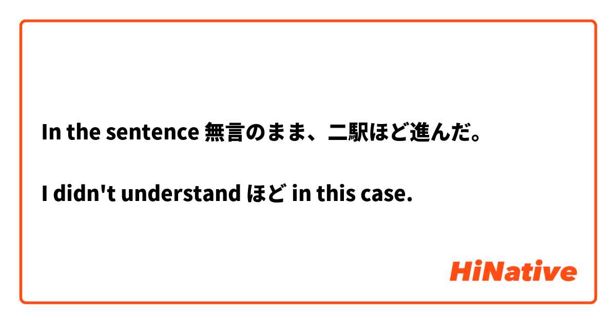 In the sentence 無言のまま、二駅ほど進んだ。

I didn't understand ほど in this case. 