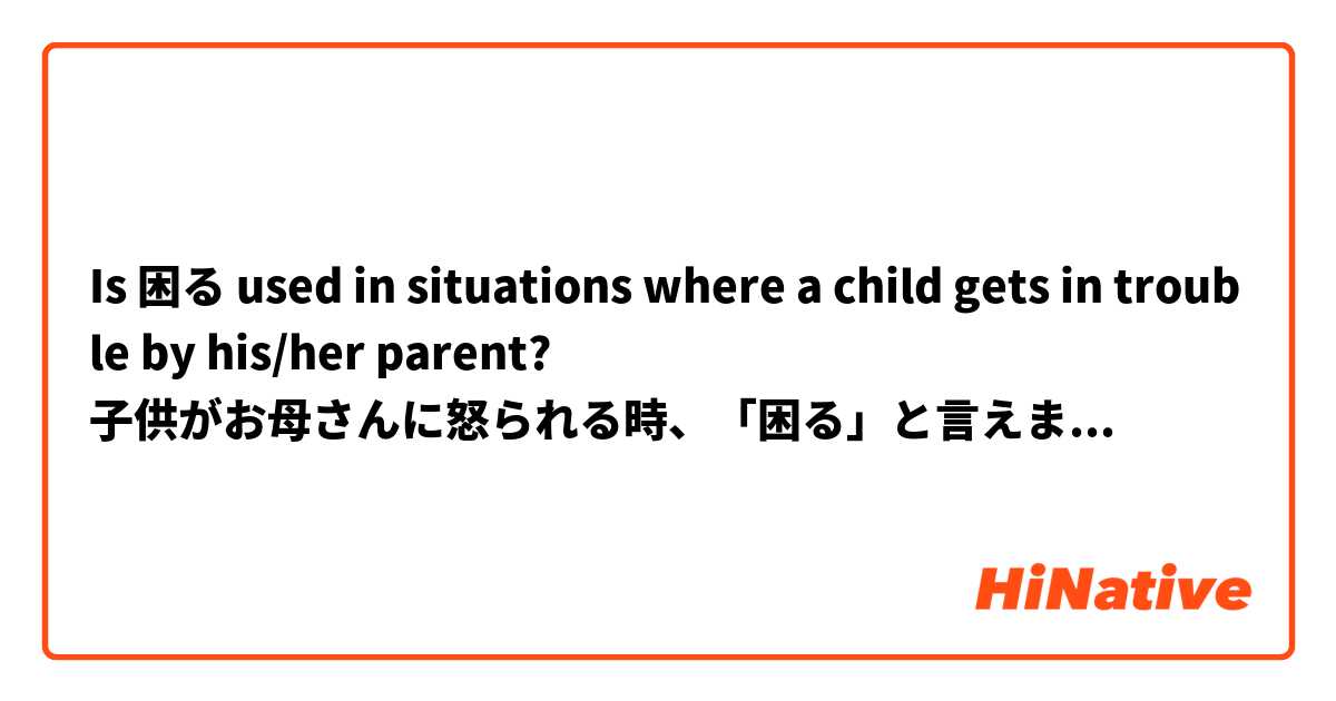 Is 困る used in situations where a child gets in trouble by his/her parent? 
子供がお母さんに怒られる時、「困る」と言えますか？例えば: 「それ触っちゃダメよ！そうすると困るでしょう」